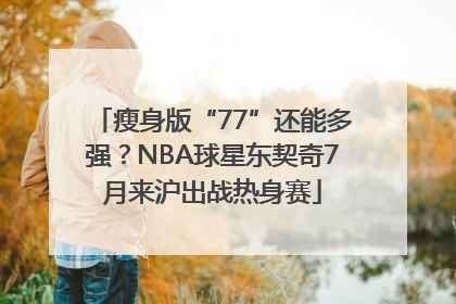 瘦身版“77”还能多强？NBA球星东契奇7月来沪出战热身赛