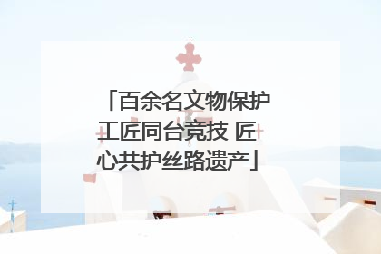 百余名文物保护工匠同台竞技 匠心共护丝路遗产
