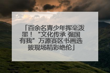 百余名青少年挥毫泼墨！“文化传承 强国有我”万源赛区书画选拔现场精彩绝伦