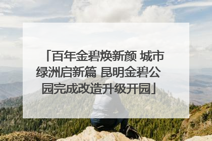 百年金碧焕新颜 城市绿洲启新篇 昆明金碧公园完成改造升级开园