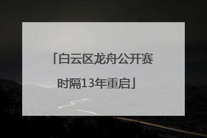 白云区龙舟公开赛时隔13年重启