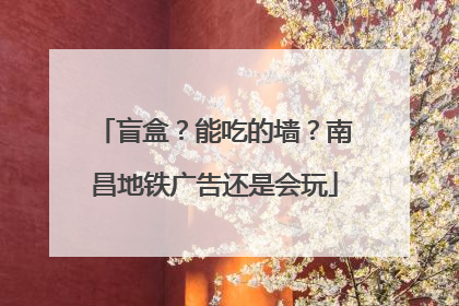 盲盒？能吃的墙？南昌地铁广告还是会玩