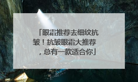 眼霜推荐去细纹抗皱！抗皱眼霜大推荐，总有一款适合你