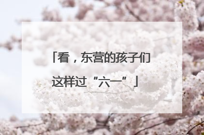 看，东营的孩子们这样过“六一”