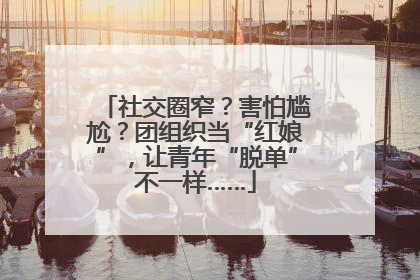 社交圈窄？害怕尴尬？团组织当“红娘”，让青年“脱单”不一样……