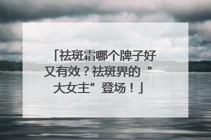 祛斑霜哪个牌子好又有效？祛斑界的“大女主”登场！