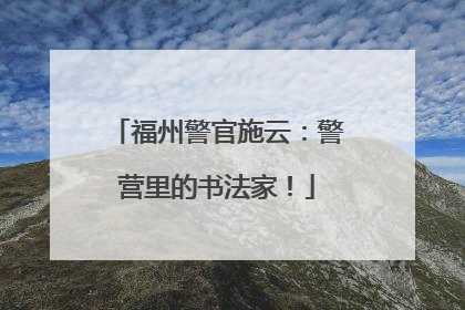 福州警官施云：警营里的书法家！
