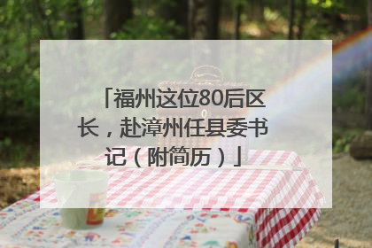 福州这位80后区长，赴漳州任县委书记（附简历）
