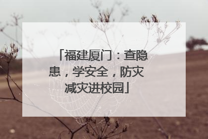 福建厦门：查隐患，学安全，防灾减灾进校园