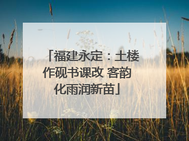 福建永定：土楼作砚书课改 客韵化雨润新苗