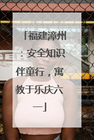 福建漳州：安全知识伴童行，寓教于乐庆六一
