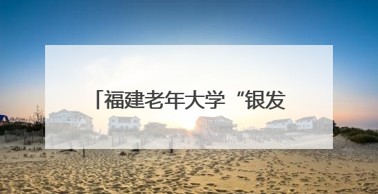 福建老年大学“银发人才会客厅”启动