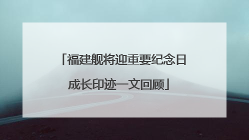 福建舰将迎重要纪念日 成长印迹一文回顾