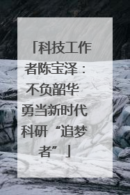 科技工作者陈宝泽：不负韶华 勇当新时代科研“追梦者”