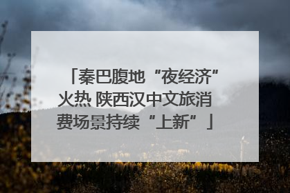 秦巴腹地“夜经济”火热 陕西汉中文旅消费场景持续“上新”