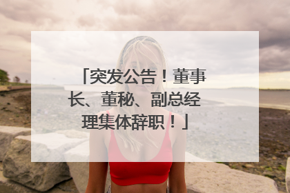 突发公告！董事长、董秘、副总经理集体辞职！