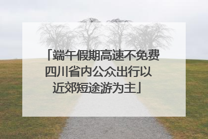端午假期高速不免费 四川省内公众出行以近郊短途游为主