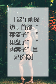 端午前探访，首都“菜篮子”“果盘子”“肉案子”量足价稳
