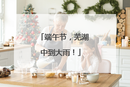 端午节，芜湖中到大雨！