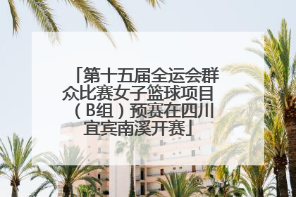 第十五届全运会群众比赛女子篮球项目（B组）预赛在四川宜宾南溪开赛