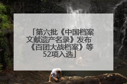 第六批《中国档案文献遗产名录》发布《百团大战档案》等52项入选