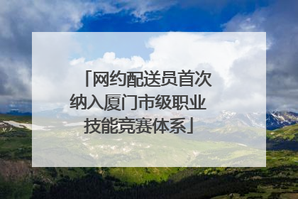 网约配送员首次纳入厦门市级职业技能竞赛体系