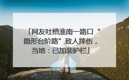 网友吐槽淮南一路口“隐形台阶路”致人摔伤，当地：已加装护栏
