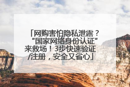 网购害怕隐私泄露？“国家网络身份认证”来救场！3步快速验证/注册，安全又省心