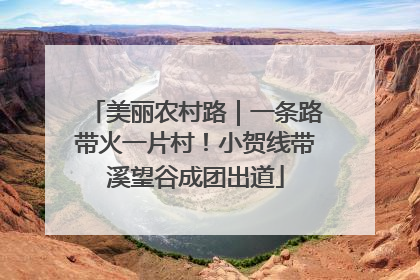 美丽农村路｜一条路带火一片村！小贺线带溪望谷成团出道