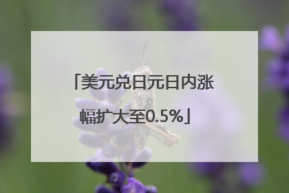 美元兑日元日内涨幅扩大至0.5%