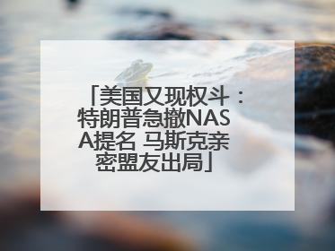 美国又现权斗：特朗普急撤NASA提名 马斯克亲密盟友出局