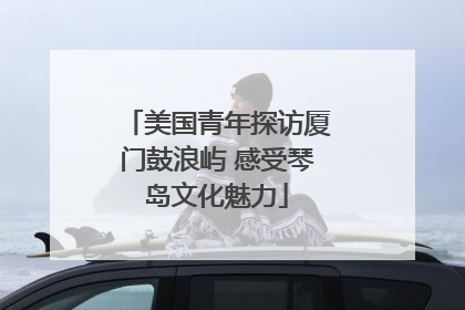 美国青年探访厦门鼓浪屿 感受琴岛文化魅力