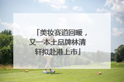 美妆赛道回暖，又一本土品牌林清轩拟赴港上市
