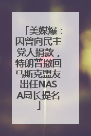 美媒爆：因曾向民主党人捐款，特朗普撤回马斯克盟友出任NASA局长提名