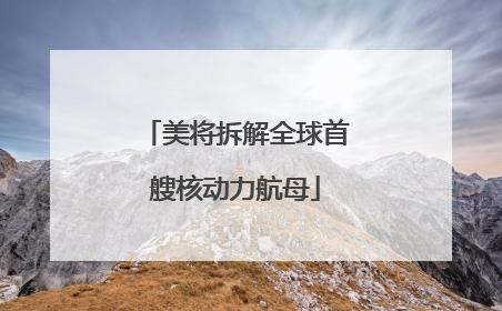 美将拆解全球首艘核动力航母