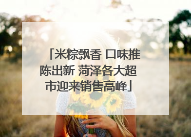 米粽飘香 口味推陈出新 菏泽各大超市迎来销售高峰