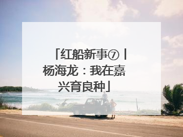 红船新事⑦丨杨海龙：我在嘉兴育良种