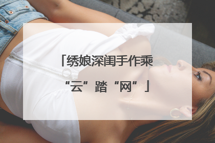绣娘深闺手作乘“云”踏“网”