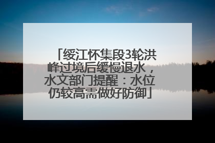 绥江怀集段3轮洪峰过境后缓慢退水，水文部门提醒：水位仍较高需做好防御