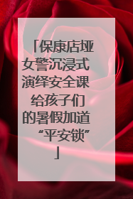 保康店垭女警沉浸式演绎安全课 给孩子们的暑假加道“平安锁”
