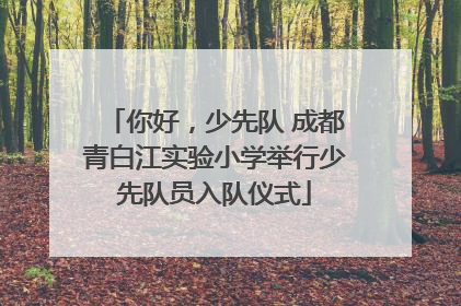 你好，少先队 成都青白江实验小学举行少先队员入队仪式