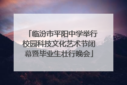 临汾市平阳中学举行校园科技文化艺术节闭幕暨毕业生壮行晚会