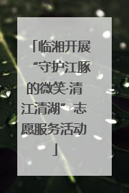 临湘开展“守护江豚的微笑·清江清湖”志愿服务活动