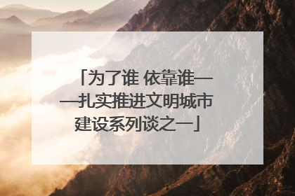 为了谁 依靠谁——扎实推进文明城市建设系列谈之一