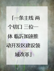 一条主线 两个切口 三位一体 临沂加速推动开发区建设领域改革