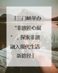 三门峡举办“非遗匠心展”，探索非遗融入现代生活新路径