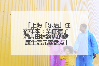 上海「乐活」住宿样本：华住桔子酒店田林路店的健康生活元素盘点