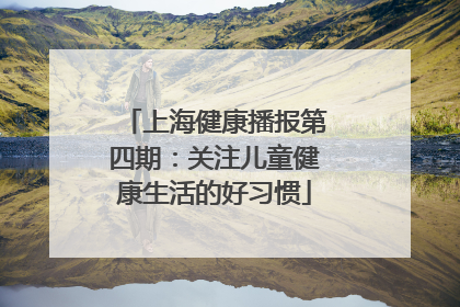 上海健康播报第四期：关注儿童健康生活的好习惯