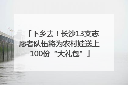 下乡去！长沙13支志愿者队伍将为农村娃送上100份“大礼包”