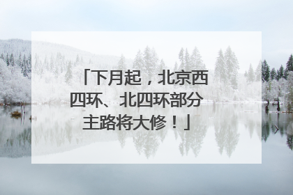 下月起，北京西四环、北四环部分主路将大修！
